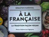 {Nouveau livre de cuisine végane} a la française, la tradition façon vegan, par Sébastien Kardinal