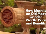 How Much Is an Old Meat Grinder Worth: Price and Benefits