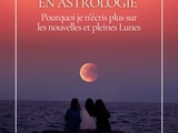 Cycles lunaires en astrologie : pourquoi je n’écris plus sur les nouvelles et pleines lunes